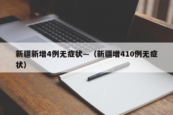 新疆新增4例无症状—（新疆增410例无症状）