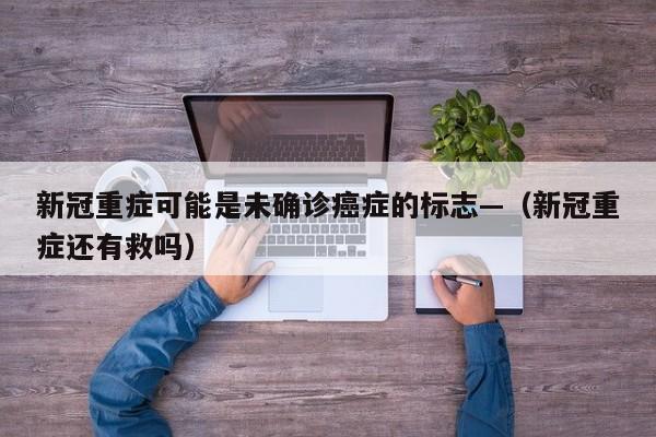 新冠重症可能是未确诊癌症的标志—（新冠重症还有救吗）