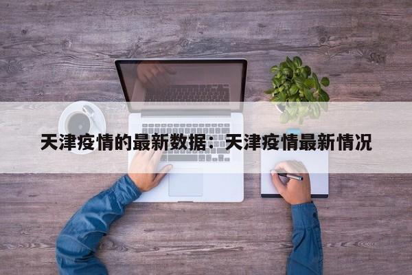 天津疫情的最新数据：天津疫情最新情况