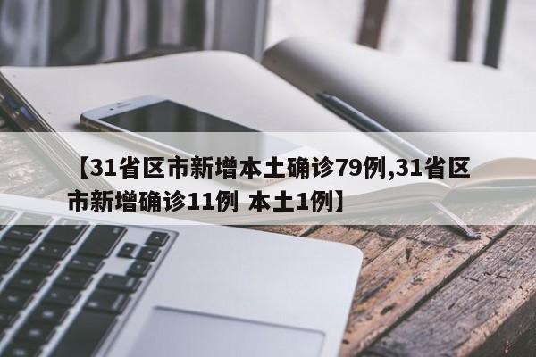 【31省区市新增本土确诊79例,31省区市新增确诊11例 本土1例】