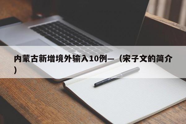 内蒙古新增境外输入10例—（宋子文的简介）
