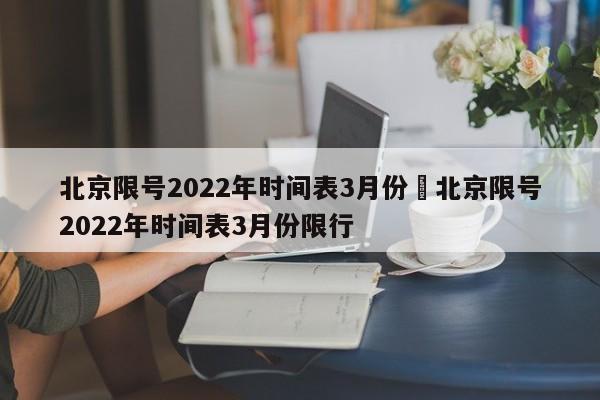 北京限号2022年时间表3月份›北京限号2022年时间表3月份限行