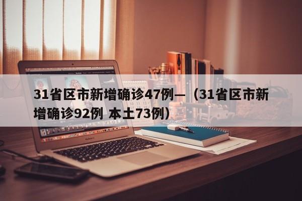 31省区市新增确诊47例—（31省区市新增确诊92例 本土73例）