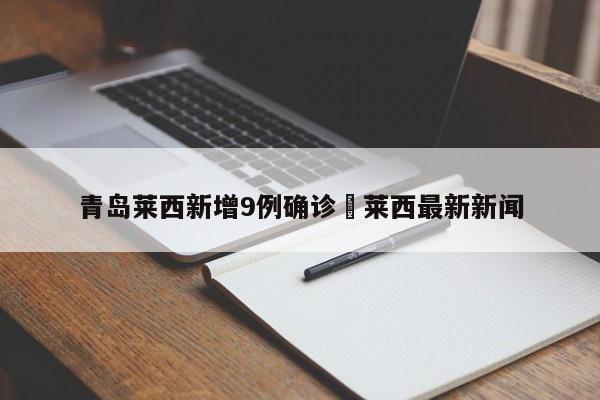 青岛莱西新增9例确诊›莱西最新新闻