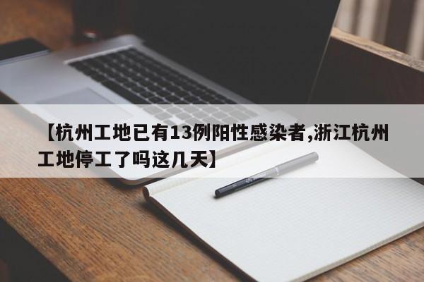 【杭州工地已有13例阳性感染者,浙江杭州工地停工了吗这几天】