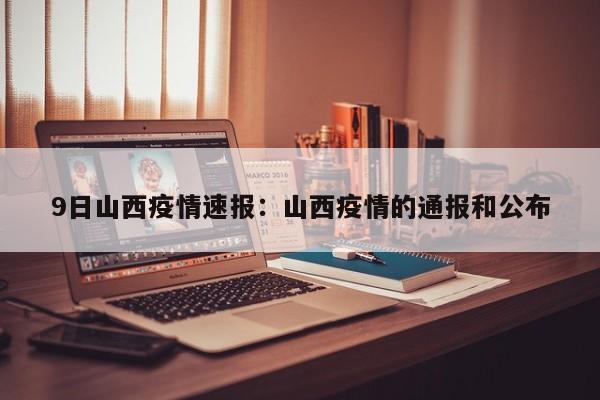 9日山西疫情速报：山西疫情的通报和公布