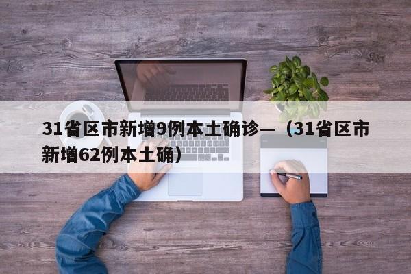 31省区市新增9例本土确诊—（31省区市新增62例本土确）
