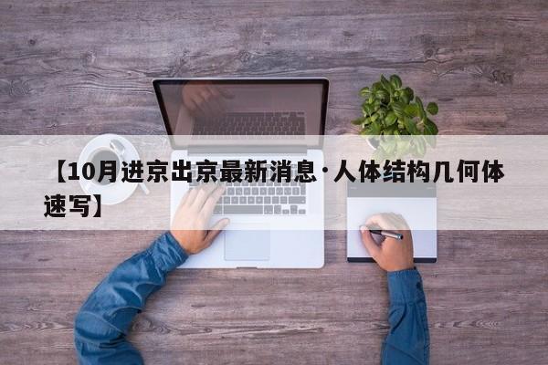 【10月进京出京最新消息·人体结构几何体速写】