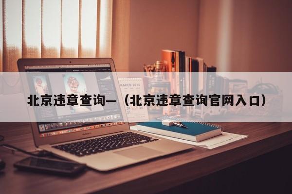 北京违章查询—（北京违章查询官网入口）
