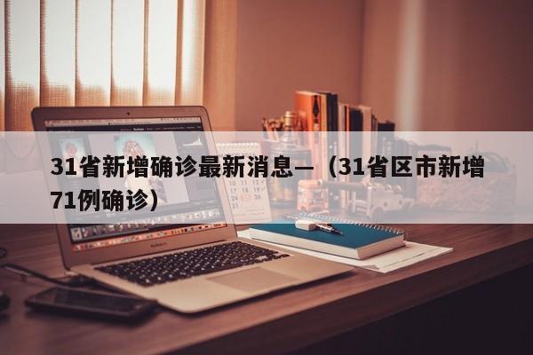 31省新增确诊最新消息—（31省区市新增71例确诊）