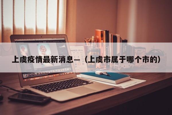 上虞疫情最新消息—（上虞市属于哪个市的）
