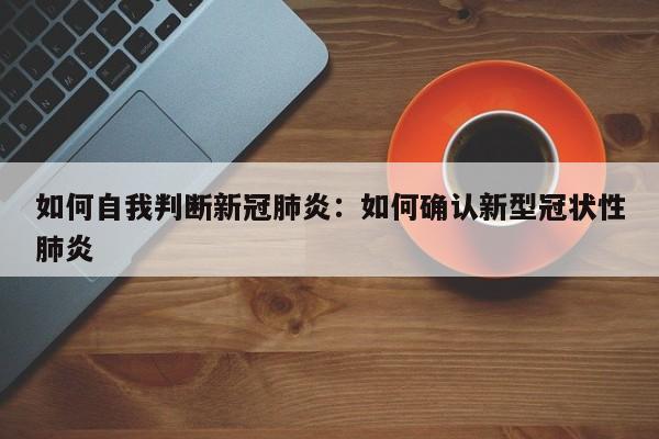 如何自我判断新冠肺炎：如何确认新型冠状性肺炎