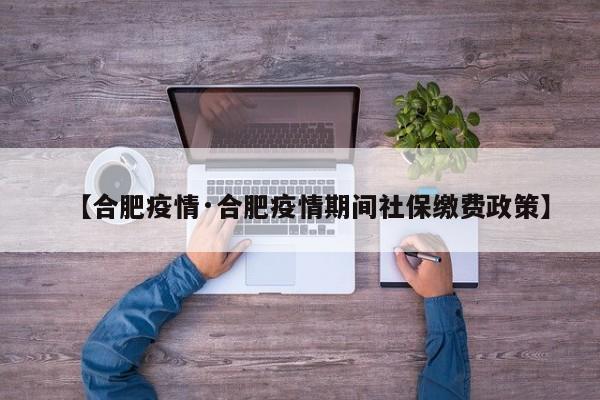 【合肥疫情·合肥疫情期间社保缴费政策】