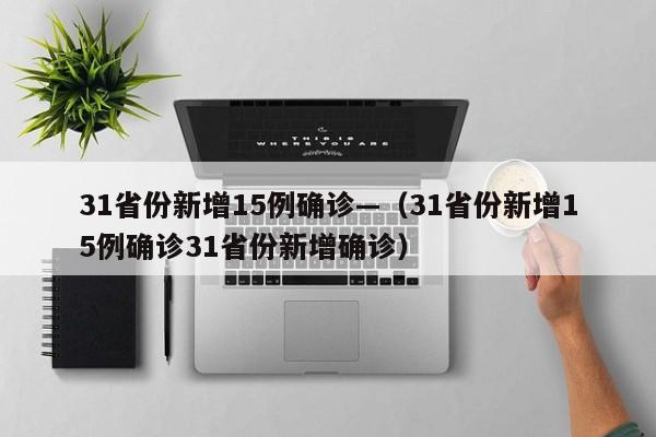 31省份新增15例确诊—（31省份新增15例确诊31省份新增确诊）