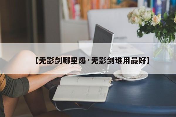 【无影剑哪里爆·无影剑谁用最好】
