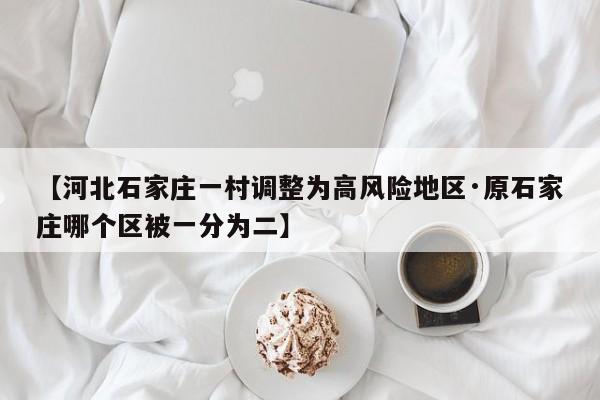【河北石家庄一村调整为高风险地区·原石家庄哪个区被一分为二】