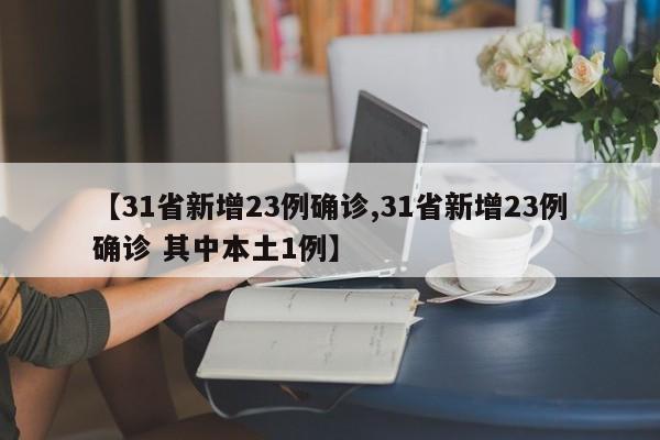 【31省新增23例确诊,31省新增23例确诊 其中本土1例】