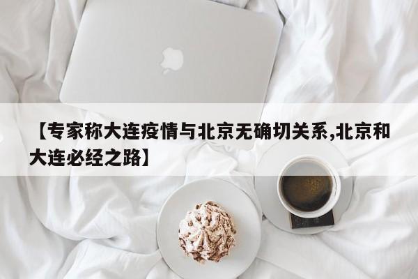 【专家称大连疫情与北京无确切关系,北京和大连必经之路】