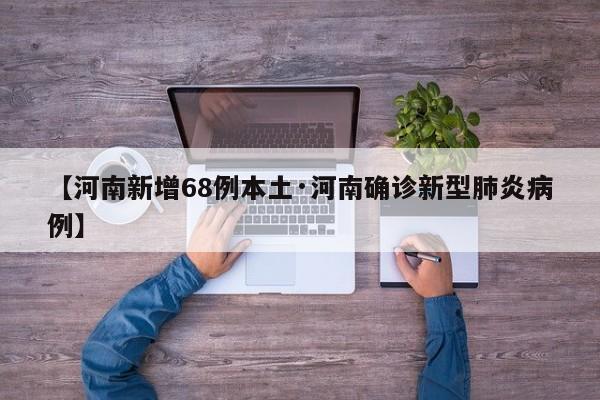 【河南新增68例本土·河南确诊新型肺炎病例】