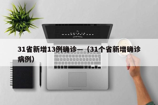 31省新增13例确诊—（31个省新增确诊病例）