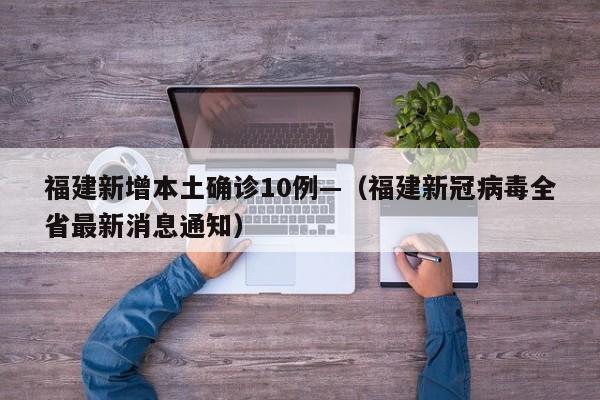 福建新增本土确诊10例—（福建新冠病毒全省最新消息通知）