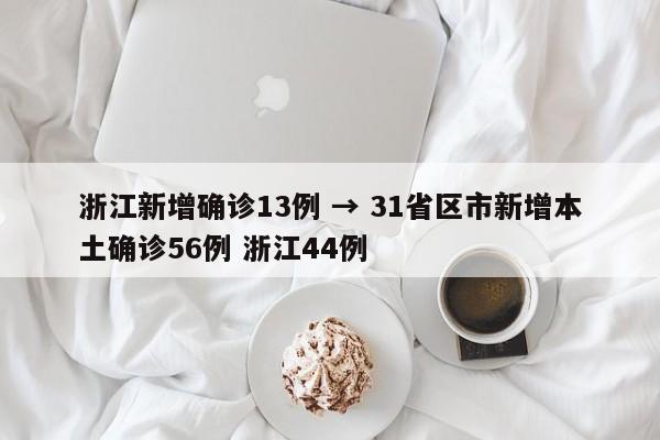 浙江新增确诊13例 → 31省区市新增本土确诊56例 浙江44例