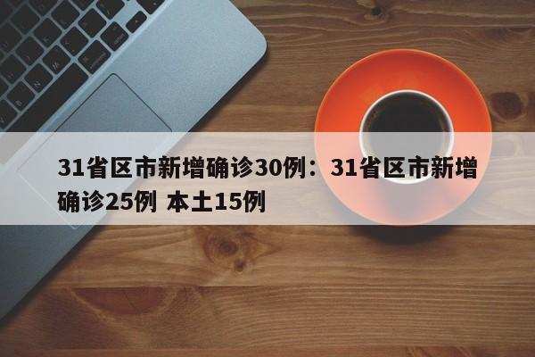 31省区市新增确诊30例：31省区市新增确诊25例 本土15例