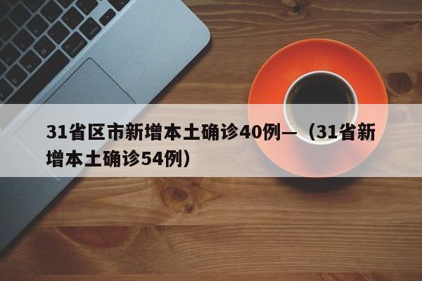 31省区市新增本土确诊40例—（31省新增本土确诊54例）