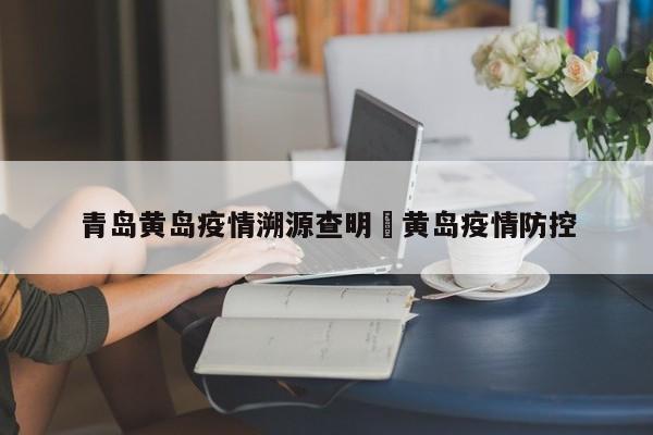 青岛黄岛疫情溯源查明›黄岛疫情防控