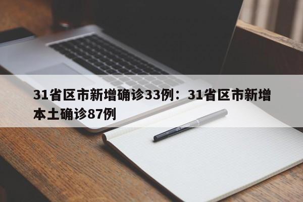 31省区市新增确诊33例：31省区市新增本土确诊87例