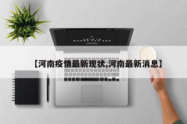 【河南疫情最新现状,河南最新消息】