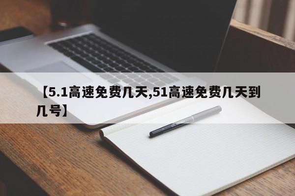 【5.1高速免费几天,51高速免费几天到几号】