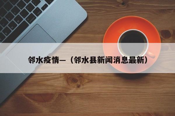 邻水疫情—（邻水县新闻消息最新）