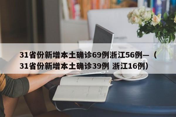 31省份新增本土确诊69例浙江56例—（31省份新增本土确诊39例 浙江16例）