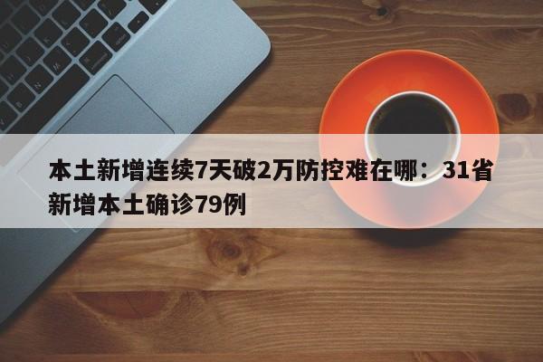 本土新增连续7天破2万防控难在哪：31省新增本土确诊79例