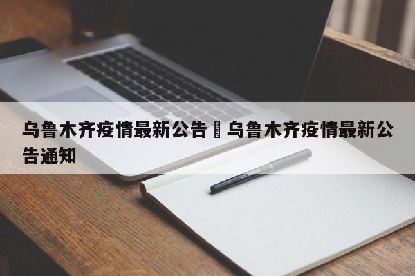 乌鲁木齐疫情最新公告›乌鲁木齐疫情最新公告通知