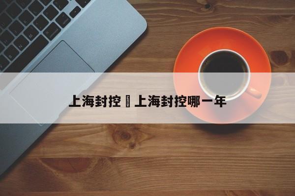 上海封控›上海封控哪一年