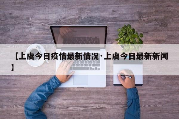 【上虞今日疫情最新情况·上虞今日最新新闻】