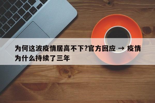 为何这波疫情居高不下?官方回应 → 疫情为什么持续了三年