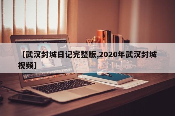 【武汉封城日记完整版,2020年武汉封城视频】
