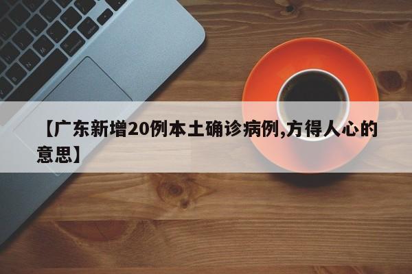 【广东新增20例本土确诊病例,方得人心的意思】