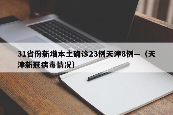 31省份新增本土确诊23例天津8例—（天津新冠病毒情况）
