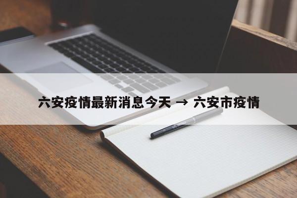 六安疫情最新消息今天 → 六安市疫情