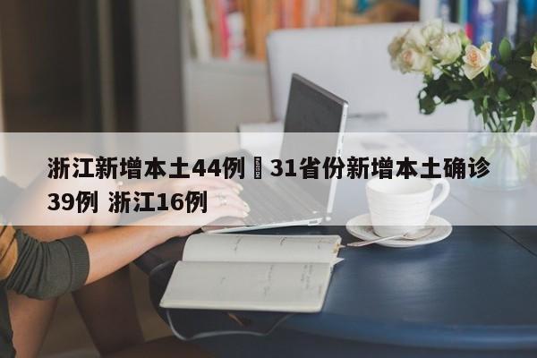 浙江新增本土44例›31省份新增本土确诊39例 浙江16例