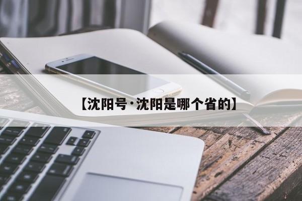 【沈阳号·沈阳是哪个省的】