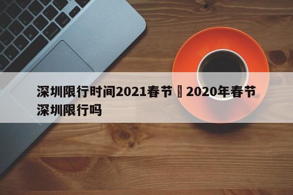 深圳限行时间2021春节›2020年春节深圳限行吗