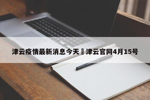 津云疫情最新消息今天›津云官网4月15号