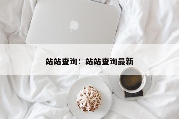 站站查询：站站查询最新