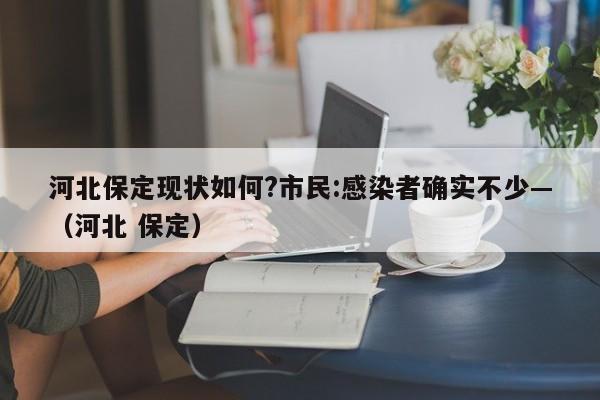 河北保定现状如何?市民:感染者确实不少—（河北 保定）