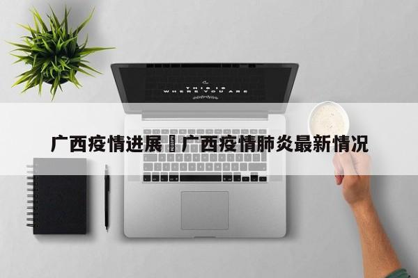 广西疫情进展›广西疫情肺炎最新情况
